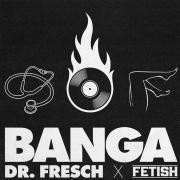 Dr. Fresch x FETISH - Banga