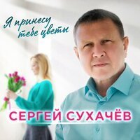 Сергей Сухачёв - Я принесу тебе цветы