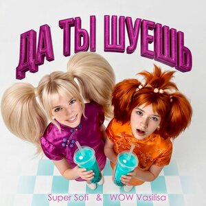 Supersofi, WOW VASILISA - ДА ТЫ ШУЕШЬ